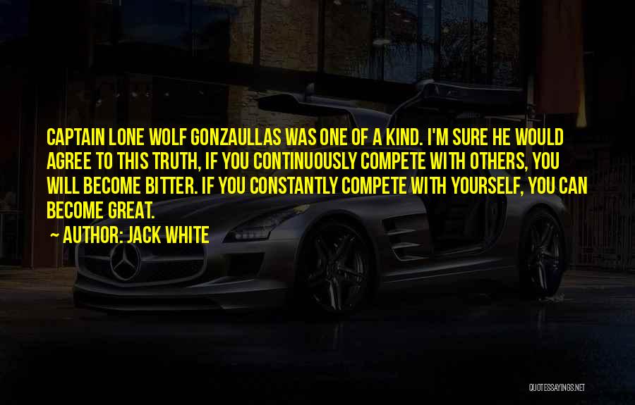 Jack White Quotes: Captain Lone Wolf Gonzaullas Was One Of A Kind. I'm Sure He Would Agree To This Truth, If You Continuously