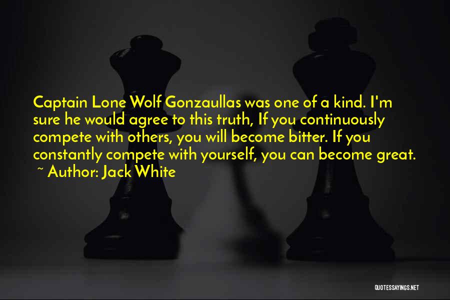 Jack White Quotes: Captain Lone Wolf Gonzaullas Was One Of A Kind. I'm Sure He Would Agree To This Truth, If You Continuously