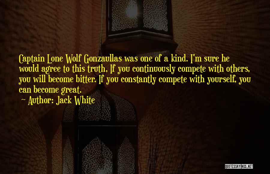 Jack White Quotes: Captain Lone Wolf Gonzaullas Was One Of A Kind. I'm Sure He Would Agree To This Truth, If You Continuously