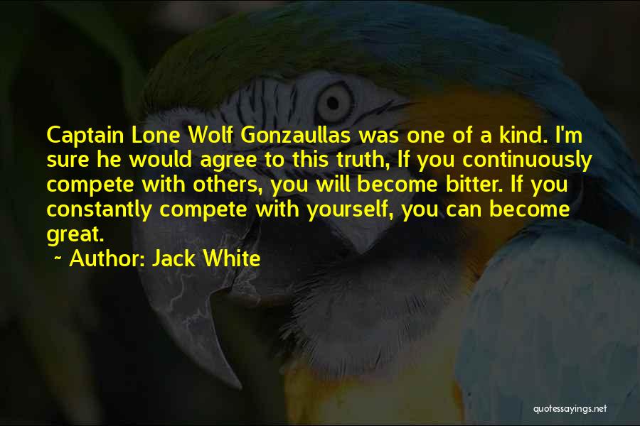 Jack White Quotes: Captain Lone Wolf Gonzaullas Was One Of A Kind. I'm Sure He Would Agree To This Truth, If You Continuously