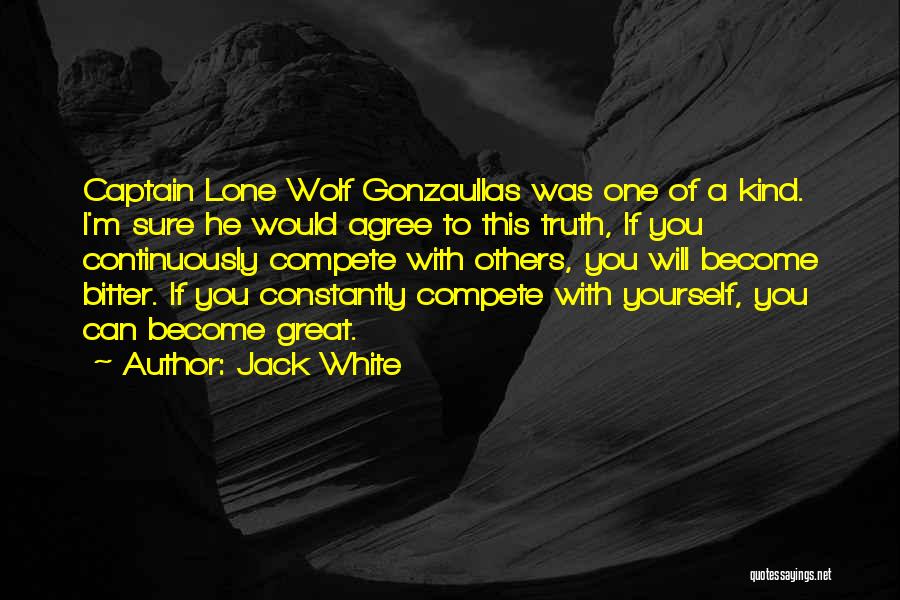 Jack White Quotes: Captain Lone Wolf Gonzaullas Was One Of A Kind. I'm Sure He Would Agree To This Truth, If You Continuously