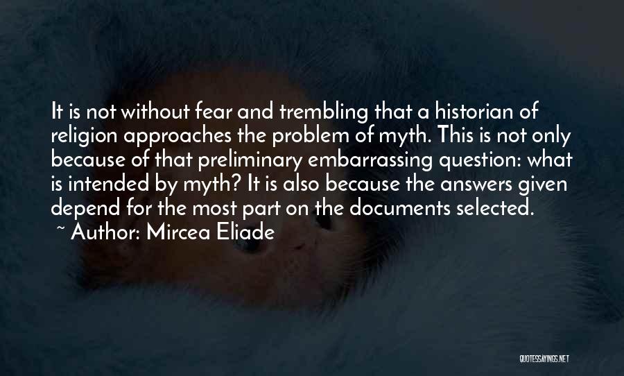 Mircea Eliade Quotes: It Is Not Without Fear And Trembling That A Historian Of Religion Approaches The Problem Of Myth. This Is Not