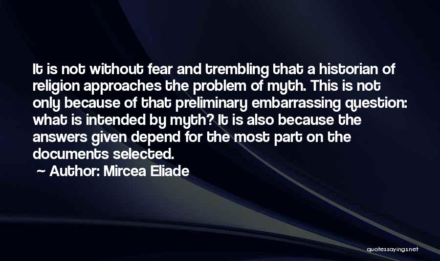 Mircea Eliade Quotes: It Is Not Without Fear And Trembling That A Historian Of Religion Approaches The Problem Of Myth. This Is Not