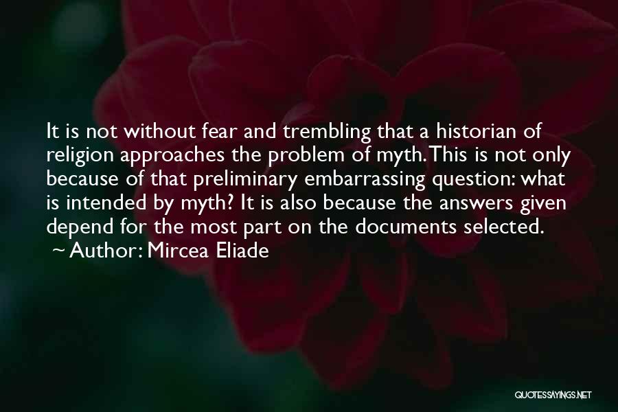 Mircea Eliade Quotes: It Is Not Without Fear And Trembling That A Historian Of Religion Approaches The Problem Of Myth. This Is Not