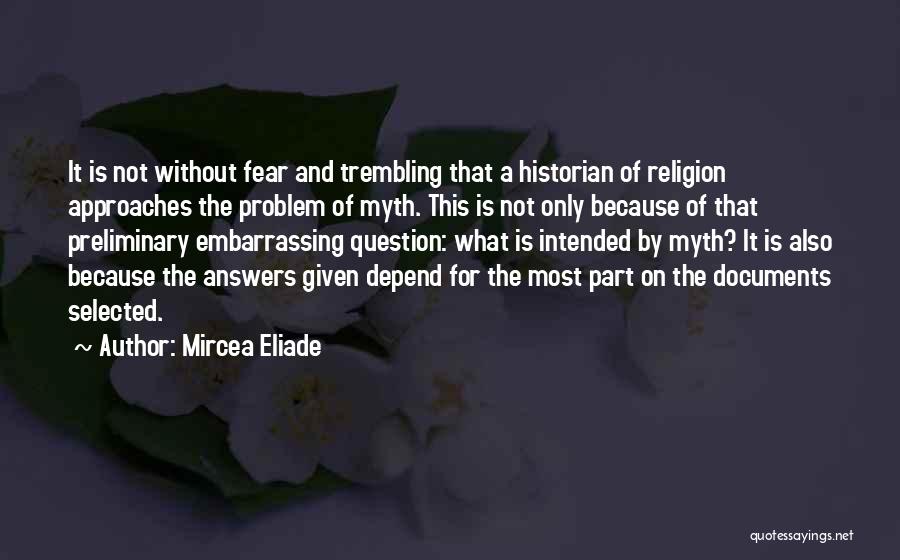 Mircea Eliade Quotes: It Is Not Without Fear And Trembling That A Historian Of Religion Approaches The Problem Of Myth. This Is Not