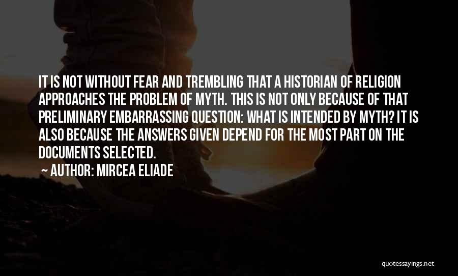 Mircea Eliade Quotes: It Is Not Without Fear And Trembling That A Historian Of Religion Approaches The Problem Of Myth. This Is Not