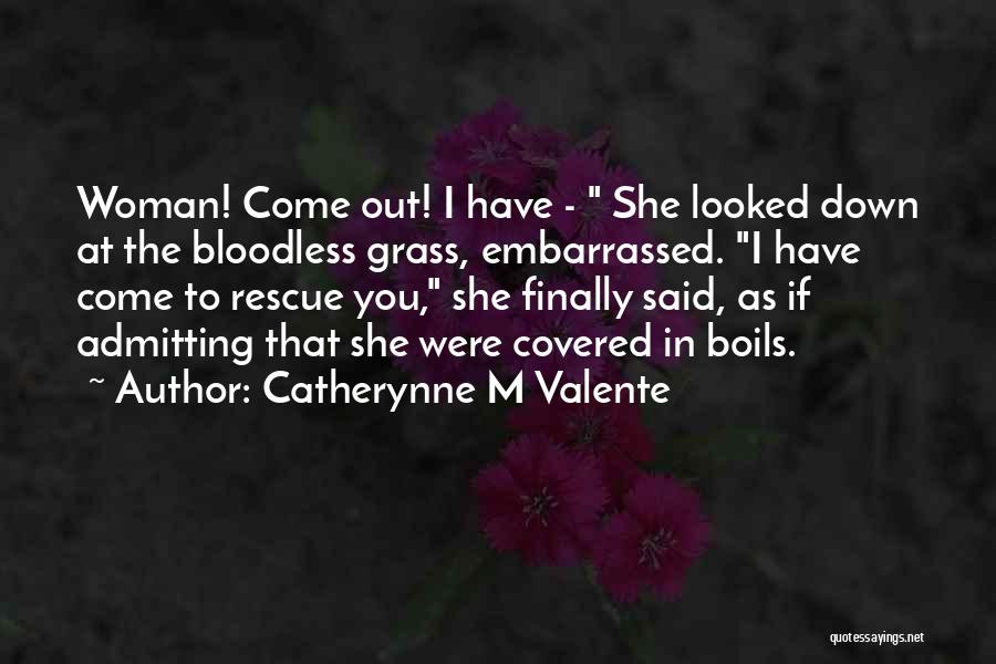 Catherynne M Valente Quotes: Woman! Come Out! I Have - She Looked Down At The Bloodless Grass, Embarrassed. I Have Come To Rescue You,