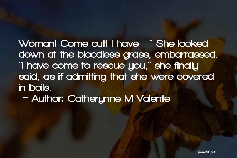 Catherynne M Valente Quotes: Woman! Come Out! I Have - She Looked Down At The Bloodless Grass, Embarrassed. I Have Come To Rescue You,