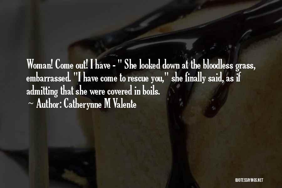 Catherynne M Valente Quotes: Woman! Come Out! I Have - She Looked Down At The Bloodless Grass, Embarrassed. I Have Come To Rescue You,