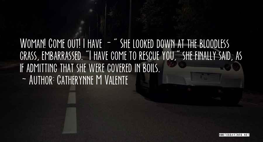Catherynne M Valente Quotes: Woman! Come Out! I Have - She Looked Down At The Bloodless Grass, Embarrassed. I Have Come To Rescue You,
