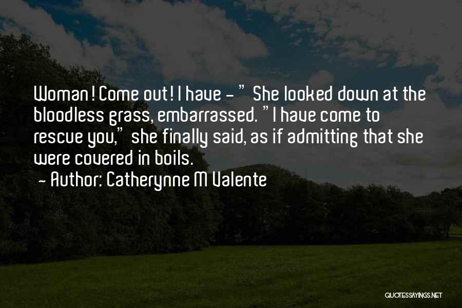 Catherynne M Valente Quotes: Woman! Come Out! I Have - She Looked Down At The Bloodless Grass, Embarrassed. I Have Come To Rescue You,
