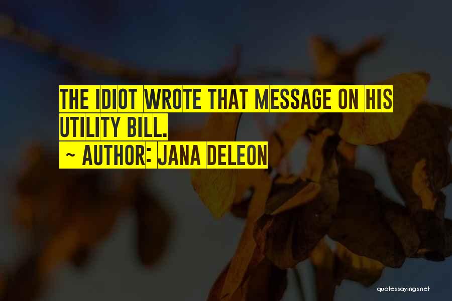 Jana Deleon Quotes: The Idiot Wrote That Message On His Utility Bill.