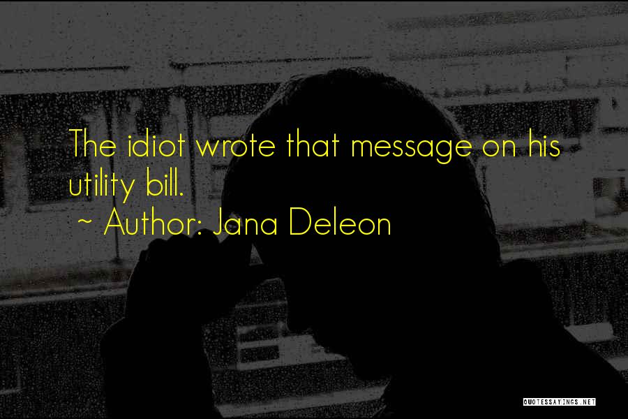 Jana Deleon Quotes: The Idiot Wrote That Message On His Utility Bill.