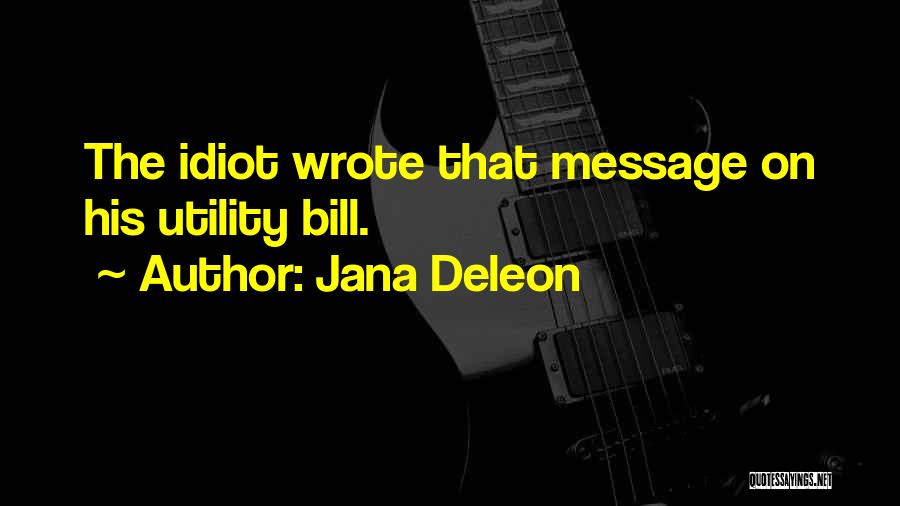 Jana Deleon Quotes: The Idiot Wrote That Message On His Utility Bill.