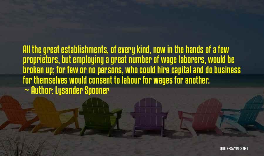 Lysander Spooner Quotes: All The Great Establishments, Of Every Kind, Now In The Hands Of A Few Proprietors, But Employing A Great Number