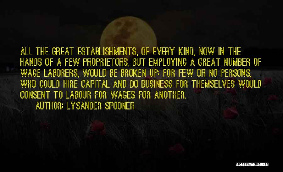 Lysander Spooner Quotes: All The Great Establishments, Of Every Kind, Now In The Hands Of A Few Proprietors, But Employing A Great Number