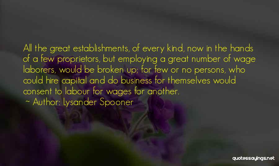 Lysander Spooner Quotes: All The Great Establishments, Of Every Kind, Now In The Hands Of A Few Proprietors, But Employing A Great Number