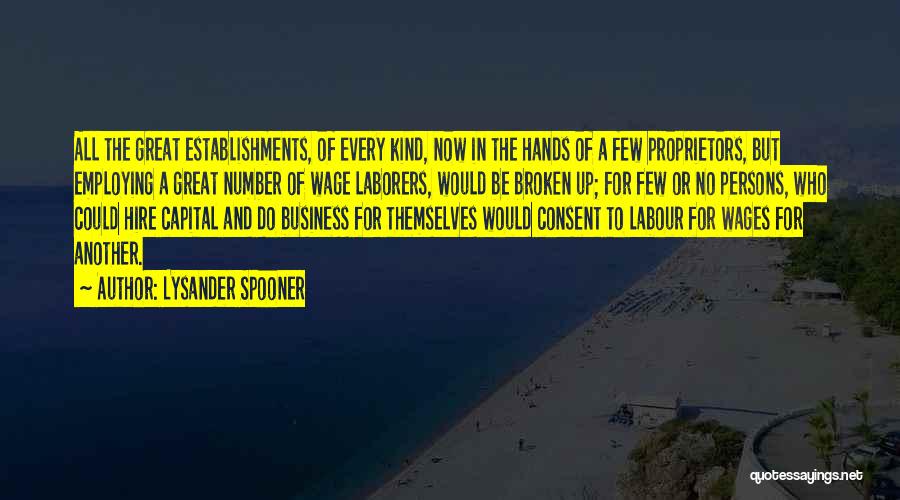 Lysander Spooner Quotes: All The Great Establishments, Of Every Kind, Now In The Hands Of A Few Proprietors, But Employing A Great Number