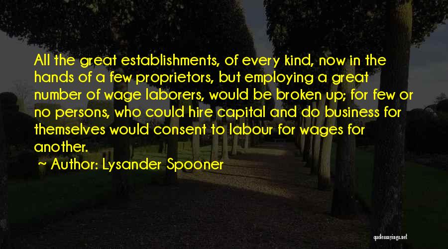 Lysander Spooner Quotes: All The Great Establishments, Of Every Kind, Now In The Hands Of A Few Proprietors, But Employing A Great Number