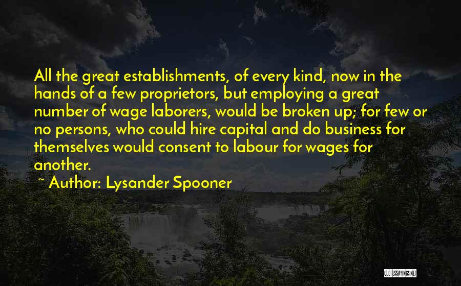 Lysander Spooner Quotes: All The Great Establishments, Of Every Kind, Now In The Hands Of A Few Proprietors, But Employing A Great Number