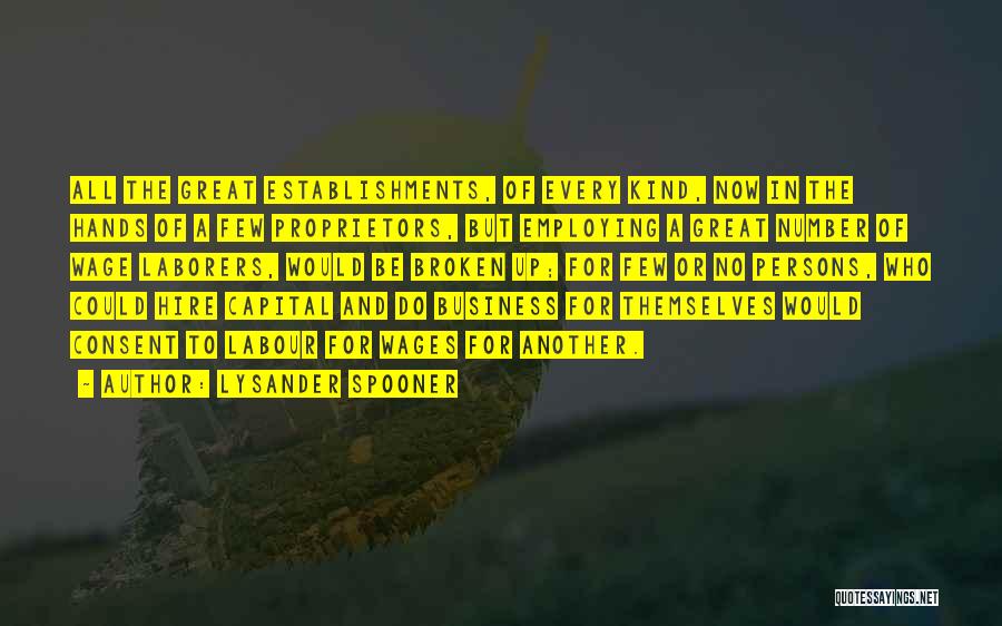 Lysander Spooner Quotes: All The Great Establishments, Of Every Kind, Now In The Hands Of A Few Proprietors, But Employing A Great Number