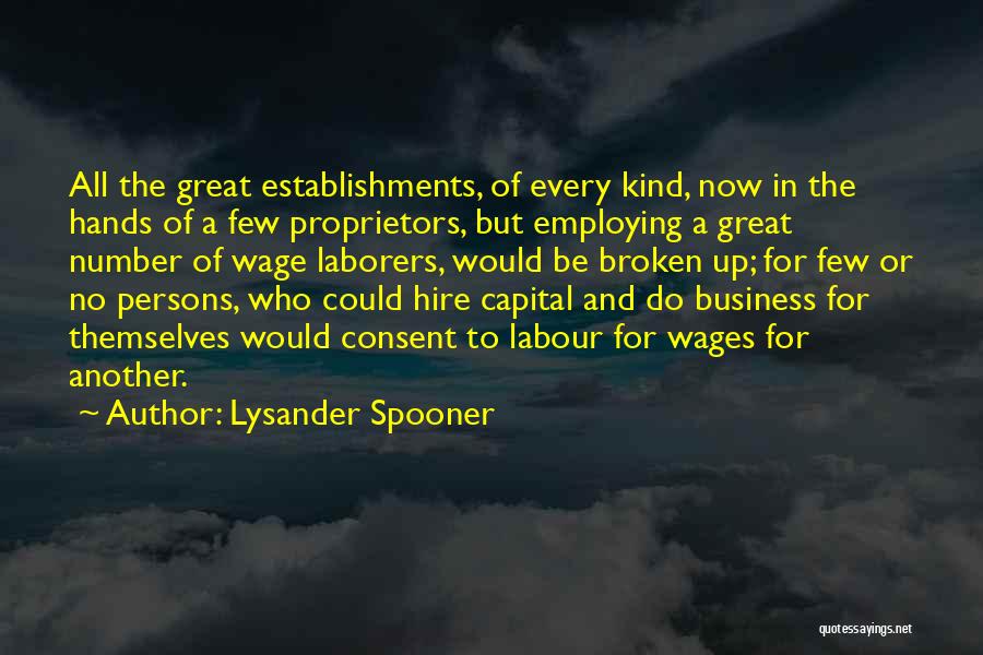 Lysander Spooner Quotes: All The Great Establishments, Of Every Kind, Now In The Hands Of A Few Proprietors, But Employing A Great Number