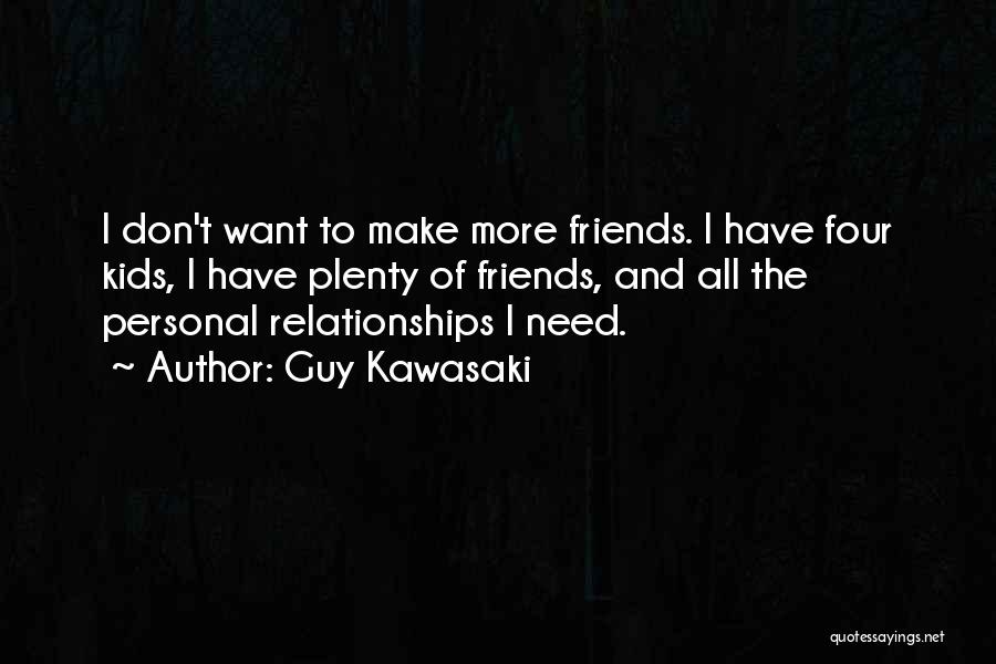 Guy Kawasaki Quotes: I Don't Want To Make More Friends. I Have Four Kids, I Have Plenty Of Friends, And All The Personal