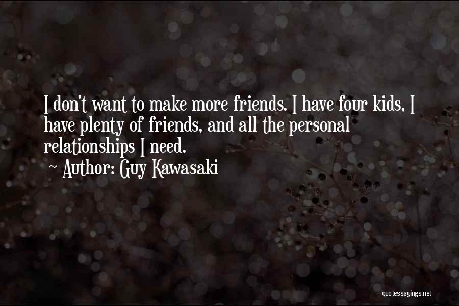 Guy Kawasaki Quotes: I Don't Want To Make More Friends. I Have Four Kids, I Have Plenty Of Friends, And All The Personal
