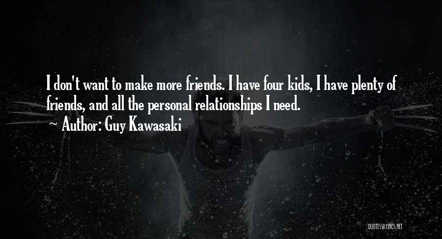 Guy Kawasaki Quotes: I Don't Want To Make More Friends. I Have Four Kids, I Have Plenty Of Friends, And All The Personal