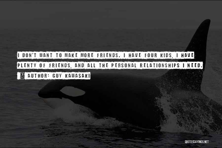 Guy Kawasaki Quotes: I Don't Want To Make More Friends. I Have Four Kids, I Have Plenty Of Friends, And All The Personal