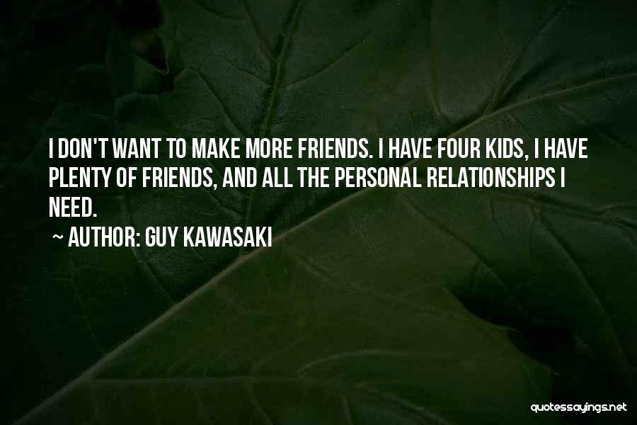 Guy Kawasaki Quotes: I Don't Want To Make More Friends. I Have Four Kids, I Have Plenty Of Friends, And All The Personal