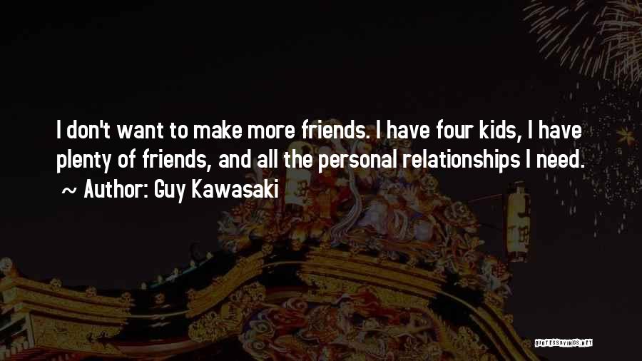 Guy Kawasaki Quotes: I Don't Want To Make More Friends. I Have Four Kids, I Have Plenty Of Friends, And All The Personal