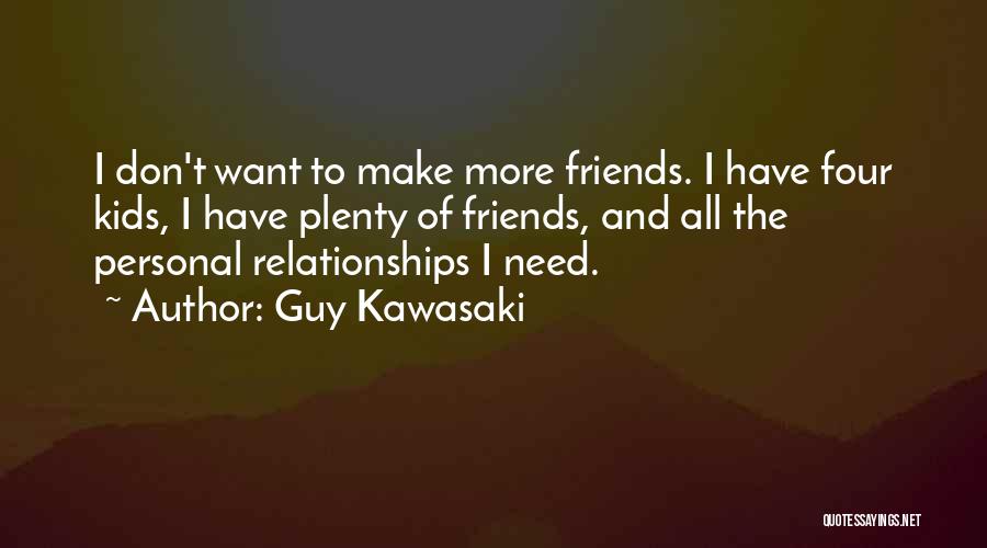 Guy Kawasaki Quotes: I Don't Want To Make More Friends. I Have Four Kids, I Have Plenty Of Friends, And All The Personal