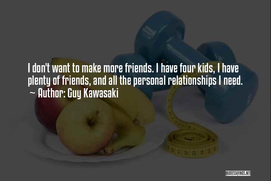 Guy Kawasaki Quotes: I Don't Want To Make More Friends. I Have Four Kids, I Have Plenty Of Friends, And All The Personal