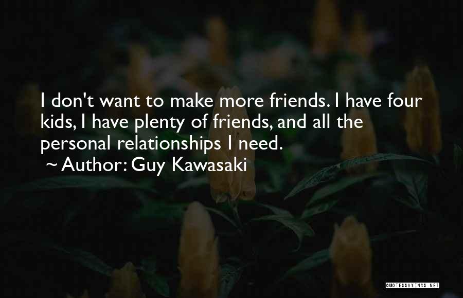 Guy Kawasaki Quotes: I Don't Want To Make More Friends. I Have Four Kids, I Have Plenty Of Friends, And All The Personal