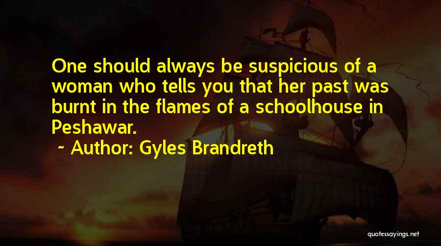 Gyles Brandreth Quotes: One Should Always Be Suspicious Of A Woman Who Tells You That Her Past Was Burnt In The Flames Of