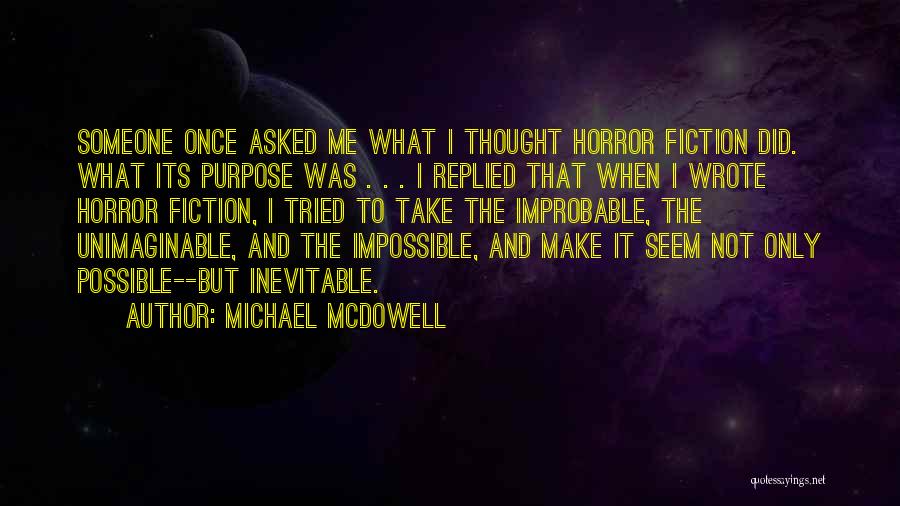 Michael McDowell Quotes: Someone Once Asked Me What I Thought Horror Fiction Did. What Its Purpose Was . . . I Replied That