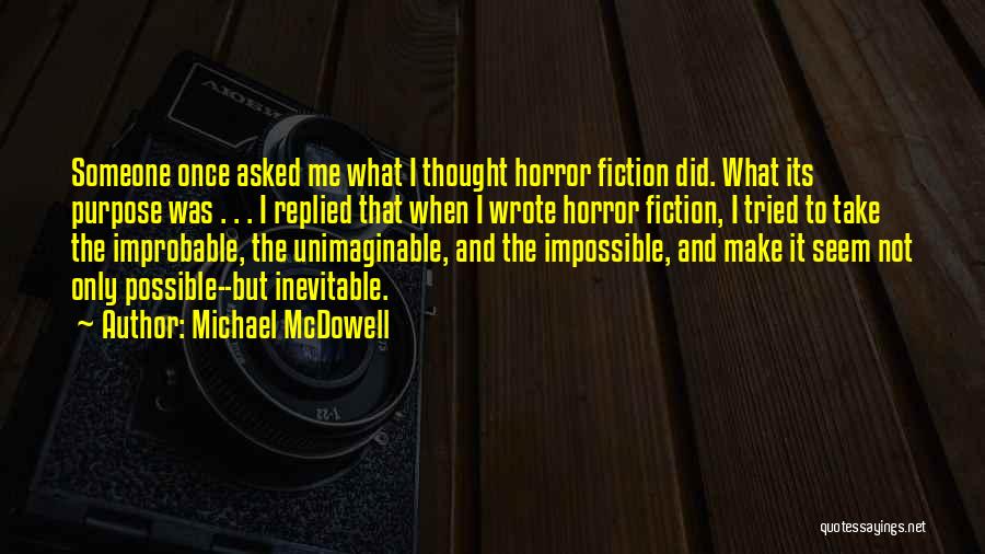 Michael McDowell Quotes: Someone Once Asked Me What I Thought Horror Fiction Did. What Its Purpose Was . . . I Replied That