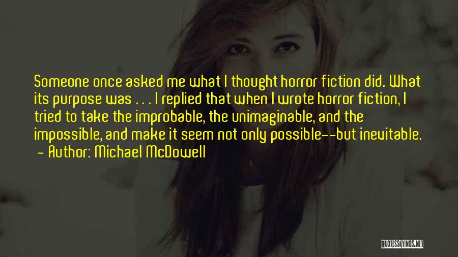 Michael McDowell Quotes: Someone Once Asked Me What I Thought Horror Fiction Did. What Its Purpose Was . . . I Replied That