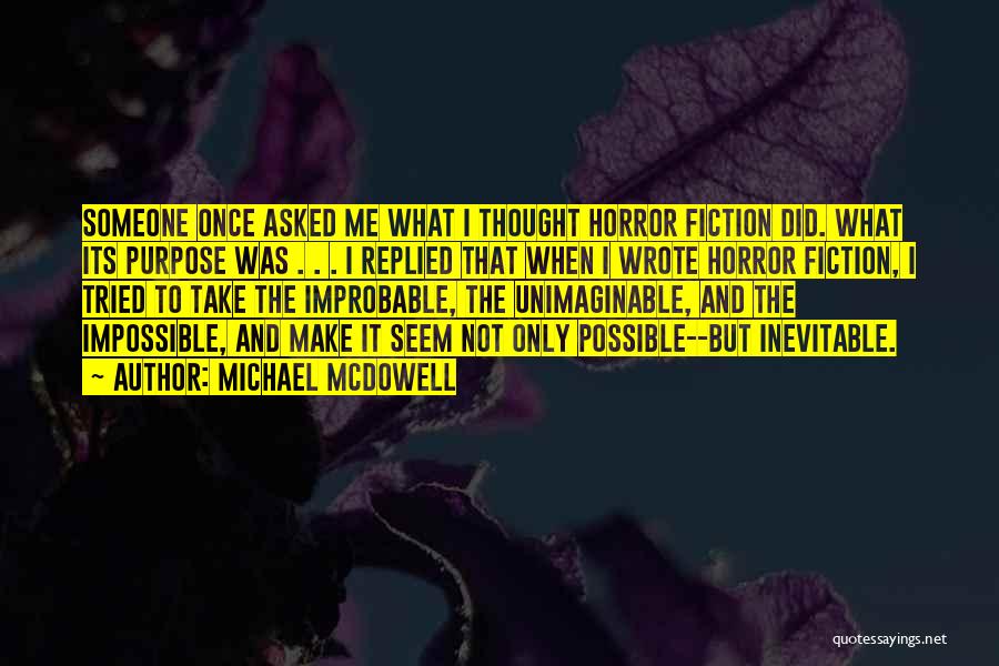 Michael McDowell Quotes: Someone Once Asked Me What I Thought Horror Fiction Did. What Its Purpose Was . . . I Replied That