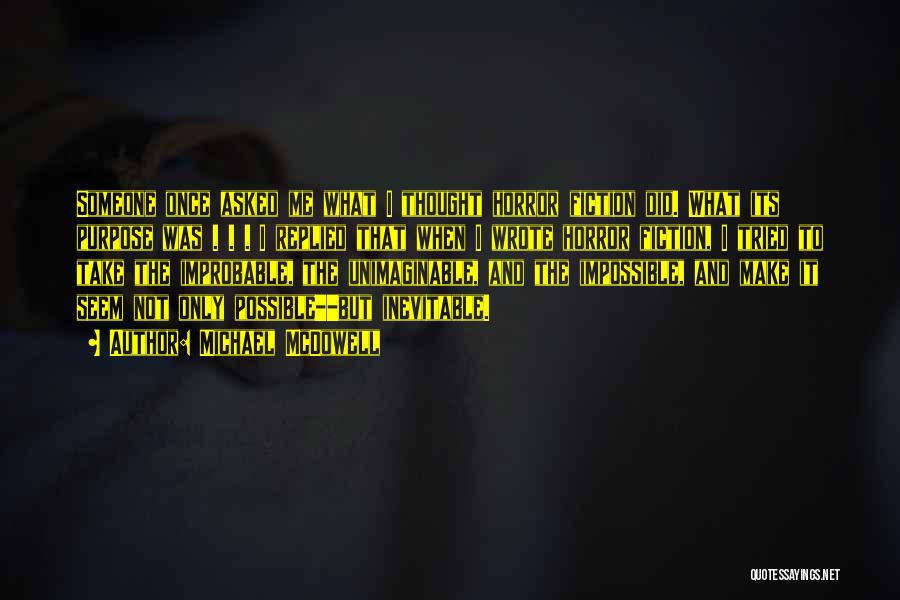 Michael McDowell Quotes: Someone Once Asked Me What I Thought Horror Fiction Did. What Its Purpose Was . . . I Replied That