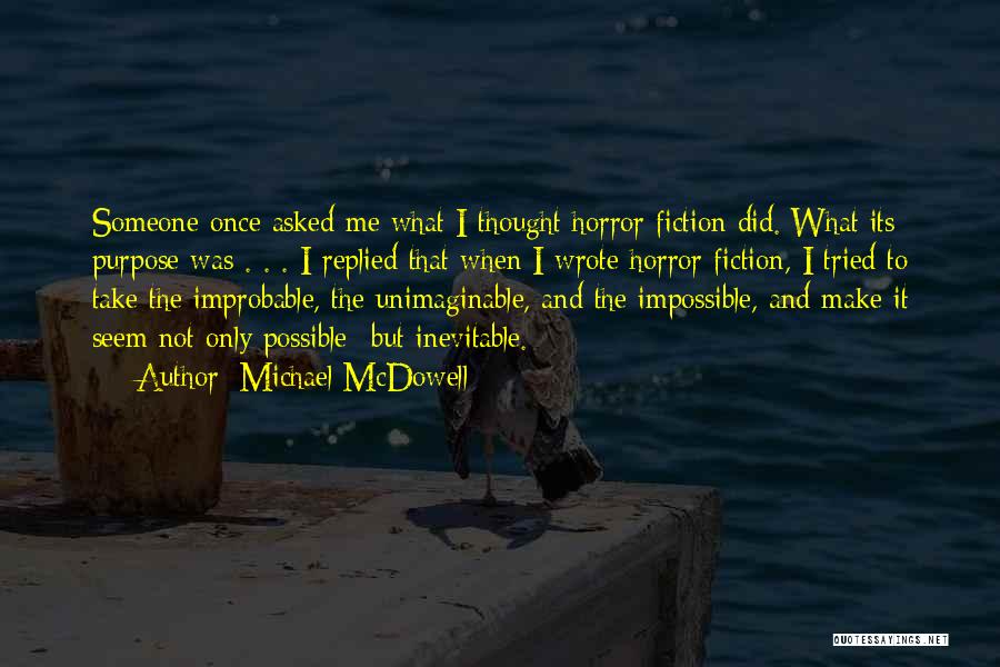 Michael McDowell Quotes: Someone Once Asked Me What I Thought Horror Fiction Did. What Its Purpose Was . . . I Replied That