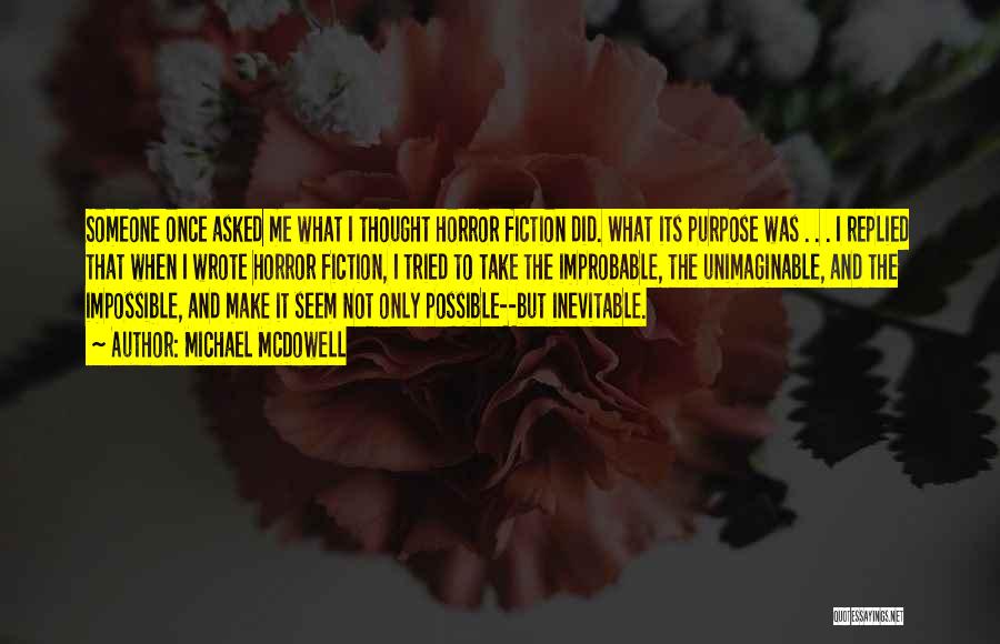 Michael McDowell Quotes: Someone Once Asked Me What I Thought Horror Fiction Did. What Its Purpose Was . . . I Replied That