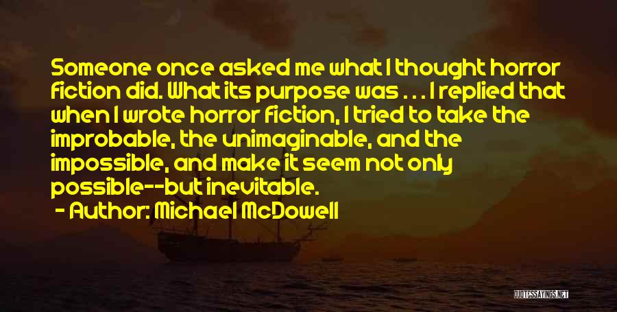 Michael McDowell Quotes: Someone Once Asked Me What I Thought Horror Fiction Did. What Its Purpose Was . . . I Replied That