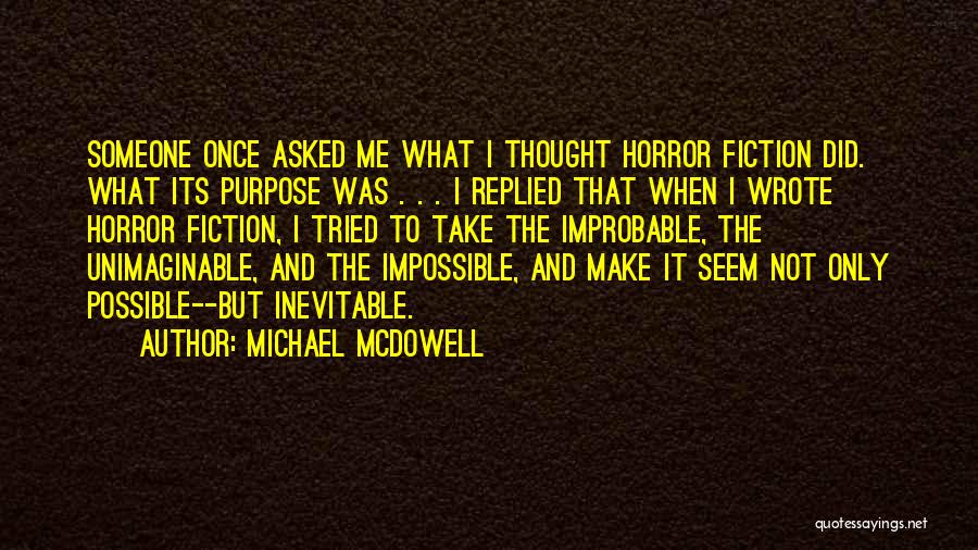 Michael McDowell Quotes: Someone Once Asked Me What I Thought Horror Fiction Did. What Its Purpose Was . . . I Replied That