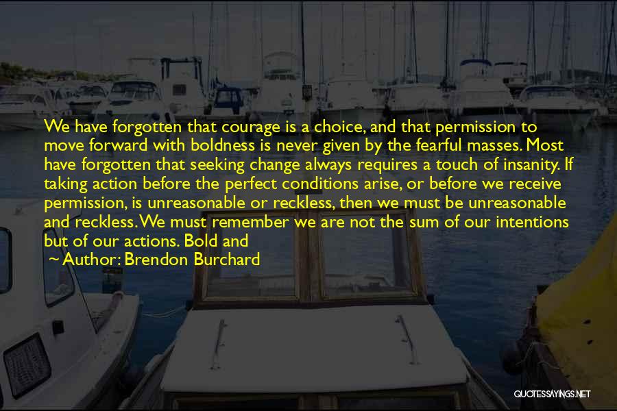Brendon Burchard Quotes: We Have Forgotten That Courage Is A Choice, And That Permission To Move Forward With Boldness Is Never Given By
