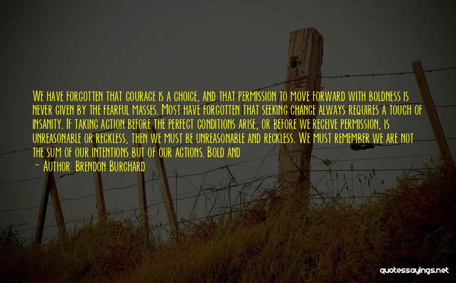 Brendon Burchard Quotes: We Have Forgotten That Courage Is A Choice, And That Permission To Move Forward With Boldness Is Never Given By