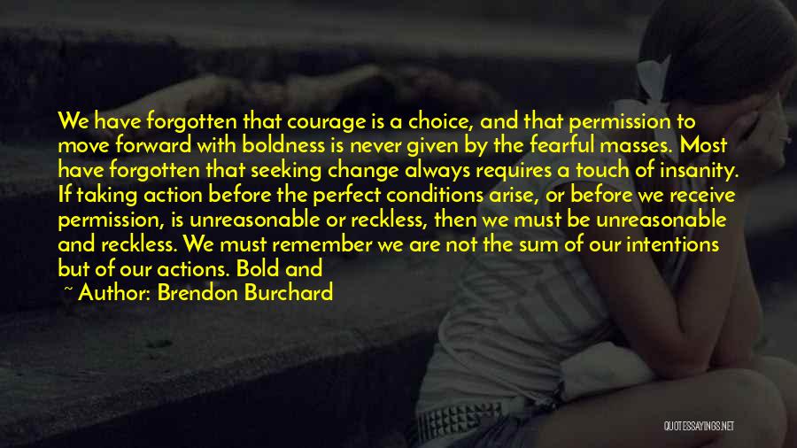 Brendon Burchard Quotes: We Have Forgotten That Courage Is A Choice, And That Permission To Move Forward With Boldness Is Never Given By