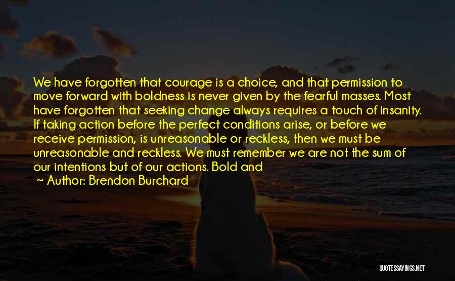 Brendon Burchard Quotes: We Have Forgotten That Courage Is A Choice, And That Permission To Move Forward With Boldness Is Never Given By