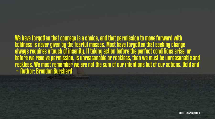 Brendon Burchard Quotes: We Have Forgotten That Courage Is A Choice, And That Permission To Move Forward With Boldness Is Never Given By